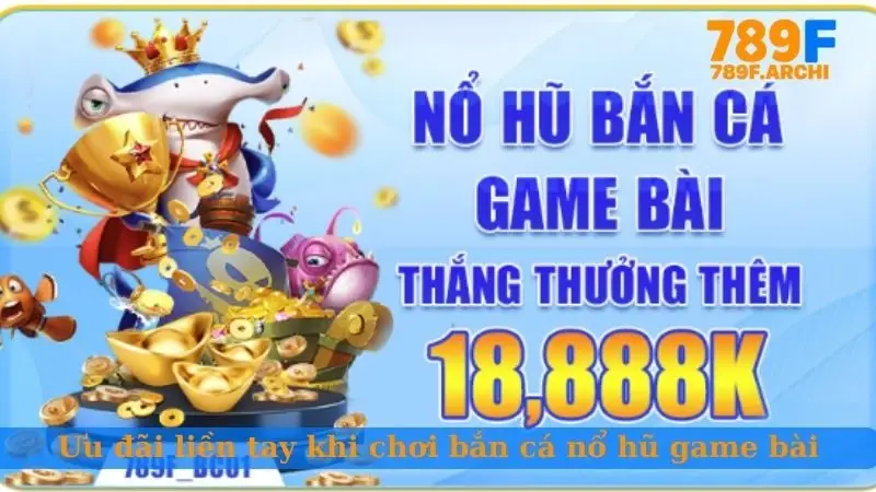 Ưu đãi liền tay khi chơi bắn cá nổ hũ game bài