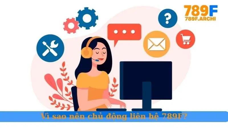 Vì sao nên chủ động liên hệ 789F?